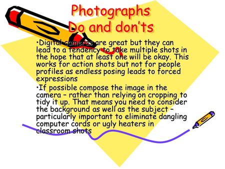 Photographs Do and don’ts Digital cameras are great but they can lead to a tendency to take multiple shots in the hope that at least one will be okay.