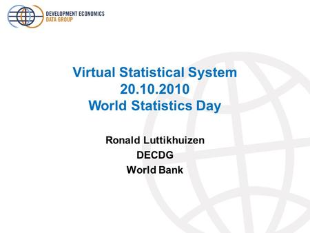 Virtual Statistical System 20.10.2010 World Statistics Day Ronald Luttikhuizen DECDG World Bank.