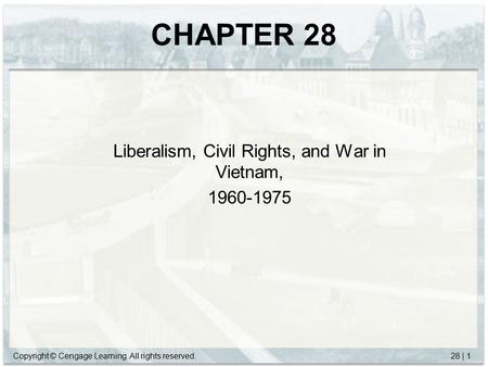 Copyright © Cengage Learning. All rights reserved.28 | 1 CHAPTER 28 Liberalism, Civil Rights, and War in Vietnam, 1960-1975.
