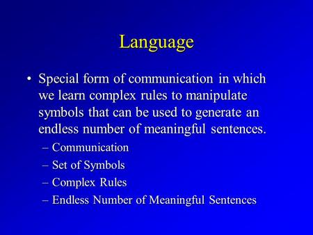 Language Special form of communication in which we learn complex rules to manipulate symbols that can be used to generate an endless number of meaningful.