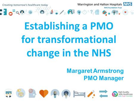 Establishing a PMO for transformational change in the NHS Margaret Armstrong PMO Manager.