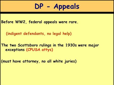 DP - Appeals Before WW2, federal appeals were rare. (indigent defendants, no legal help) The two Scottsboro rulings in the 1930s were major exceptions.