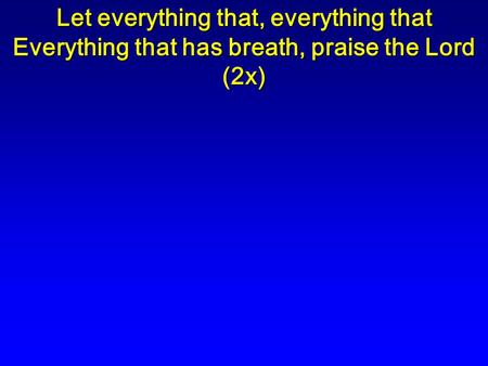 Let everything that, everything that Everything that has breath, praise the Lord (2x)