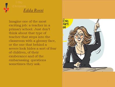 1 Il filo d’Arianna Edda Rossi Imagine one of the most exciting job: a teacher in a primary school. Just don’t think about that type of teacher that steps.