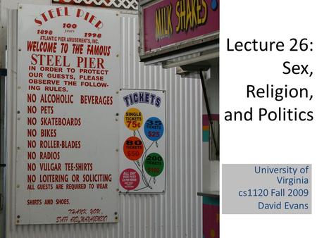 Lecture 26: Sex, Religion, and Politics University of Virginia cs1120 Fall 2009 David Evans.