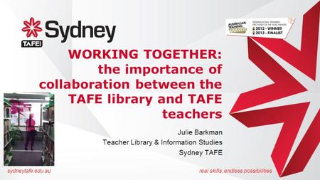 Sydneytafe.edu.aureal skills, endless possibilities WORKING TOGETHER: the importance of collaboration between the TAFE library and TAFE teachers Julie.
