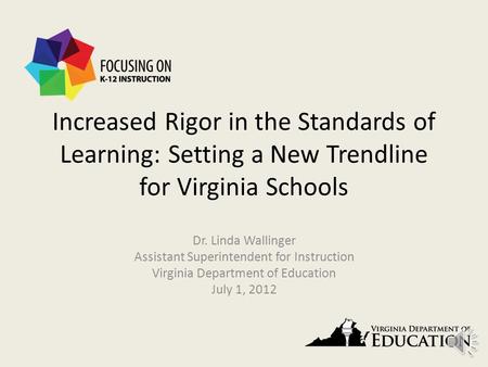 Increased Rigor in the Standards of Learning: Setting a New Trendline for Virginia Schools Dr. Linda Wallinger Assistant Superintendent for Instruction.