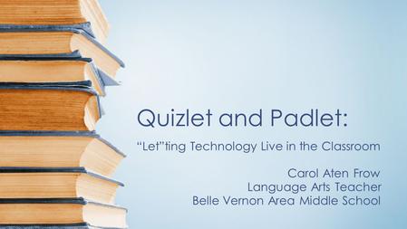 Quizlet and Padlet: “Let”ting Technology Live in the Classroom