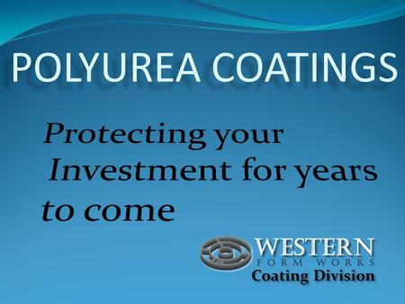 POLYUREA COATINGS Coating Division. Table of Contents About Polyurea Polyurea- Advantages and Benefits Polyurea Application- Industry uses Polyurea vs.