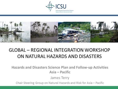GLOBAL – REGIONAL INTEGRATION WORKSHOP ON NATURAL HAZARDS AND DISASTERS Hazards and Disasters Science Plan and Follow-up Activities Asia – Pacific James.