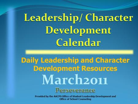 Daily Leadership and Character Development Resources Provided by the AACPS Office of Student Leadership Development and Office of School Counseling March2011.