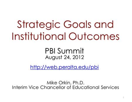 Strategic Goals and Institutional Outcomes Mike Orkin, Ph.D. Interim Vice Chancellor of Educational Services 1 PBI Summit August 24, 2012