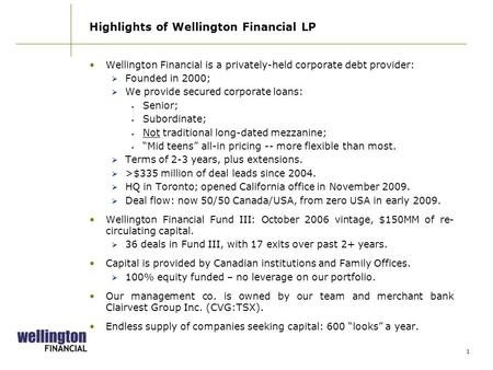 1 Wellington Financial is a privately-held corporate debt provider:  Founded in 2000;  We provide secured corporate loans: Senior; Subordinate; Not traditional.