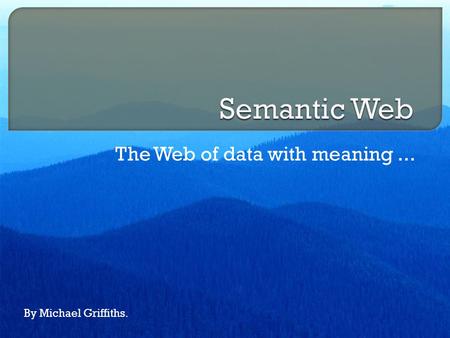 The Web of data with meaning... By Michael Griffiths.