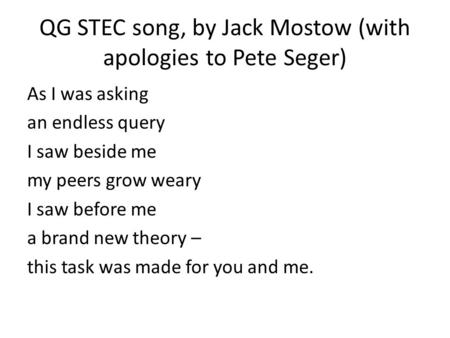 QG STEC song, by Jack Mostow (with apologies to Pete Seger) As I was asking an endless query I saw beside me my peers grow weary I saw before me a brand.