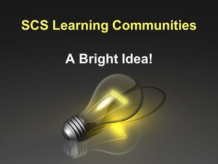 SCS Learning Communities A Bright Idea!. What are SCS Learning Communities? LC’s are places where SCS staff can gather to share information, ideas, units,