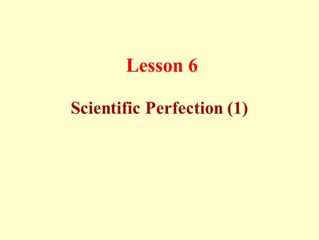 Lesson 6 Scientific Perfection (1). This is displayed in statements referring to concepts and facts of science and history, having been unknown or not.