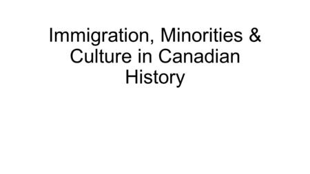 Immigration, Minorities & Culture in Canadian History.