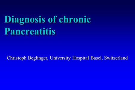 Diagnosis of chronic Pancreatitis Christoph Beglinger, University Hospital Basel, Switzerland.