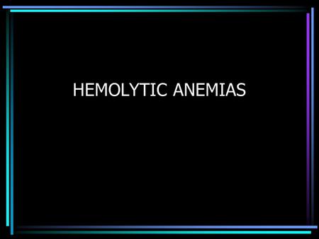 HEMOLYTIC ANEMIAS. HEMOLYTIC ANEMIA Anemia of increased destruction –Normochromic, normochromic anemia –Shortened RBC survival –Reticulocytosis - Response.