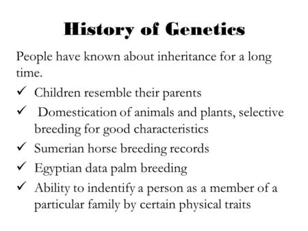 History of Genetics People have known about inheritance for a long time. Children resemble their parents Domestication of animals and plants, selective.
