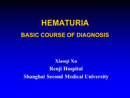 HEMATURIA BASIC COURSE OF DIAGNOSIS Xiaoqi Xu Renji Hospital Shanghai Second Medical University.