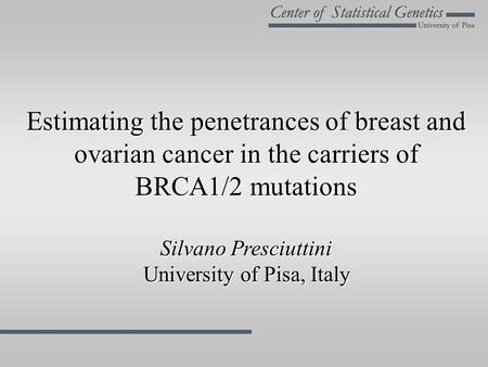 Estimating the penetrances of breast and ovarian cancer in the carriers of BRCA1/2 mutations Silvano Presciuttini University of Pisa, Italy.