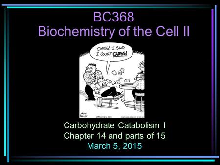 Carbohydrate Catabolism I Chapter 14 and parts of 15 March 5, 2015 BC368 Biochemistry of the Cell II.