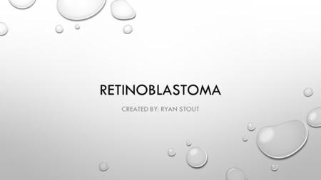 RETINOBLASTOMA CREATED BY: RYAN STOUT. WHAT IS RETINOBLASTOMA? Retinoblastoma is a very rare type of cancer that attacks the retina. The retina is the.