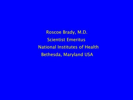 Roscoe Brady, M.D. Scientist Emeritus National Institutes of Health Bethesda, Maryland USA.