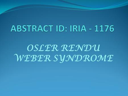 OSLER RENDU WEBER SYNDROME. AIM To diagnose a rare case of OSLER RENDU WEBER SYNDROME Screening methods for first degree relatives of patients for early.