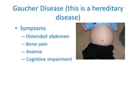 Gaucher Disease (this is a hereditary disease)