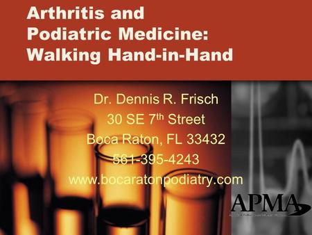 Arthritis and Podiatric Medicine: Walking Hand-in-Hand Dr. Dennis R. Frisch 30 SE 7 th Street Boca Raton, FL 33432 561-395-4243 www.bocaratonpodiatry.com.