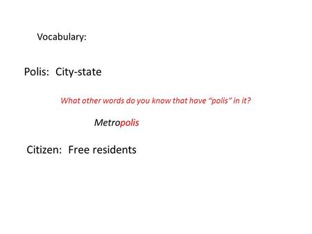 Polis: City-state Citizen: Free residents Vocabulary: What other words do you know that have “polis” in it? Metropolis.