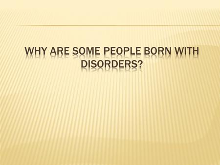 Why are some people born with disorders?