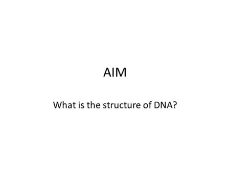 AIM What is the structure of DNA?. DNA Deoxyribonucleic Acid The material that contains the information that determines inherited characteristics.