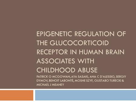Epigenetic Regulation of the Glucocorticoid receptor in human brain associates with childhood abuse Patrick O McGowan, Aya Sasaki, ana c D’Alessio, Sergiy.