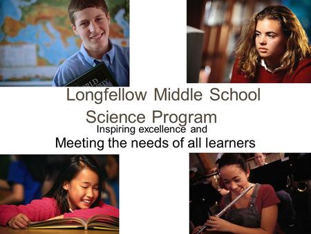 Longfellow Middle School Science Program Meeting the needs of all learners Inspiring excellence and.