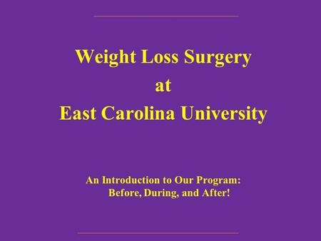 Weight Loss Surgery at East Carolina University An Introduction to Our Program: Before, During, and After!