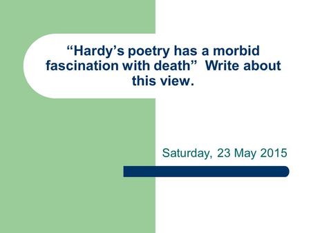 “Hardy’s poetry has a morbid fascination with death” Write about this view. Saturday, 23 May 2015.