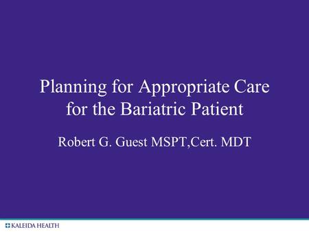. Planning for Appropriate Care for the Bariatric Patient Robert G. Guest MSPT,Cert. MDT.