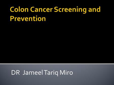 DR Jameel Tariq Miro.  Lifetime incidence 5%  90% of cases occur after age 50  One-third of patients with colorectal cancer die from the disease 