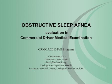 OBSTRUCTIVE SLEEP APNEA evaluation in Commercial Driver Medical Examination CRMCA 2013 Fall Program 14 November 2013 Dana Rawl, MD, MPH