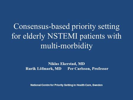 Consensus-based priority setting for elderly NSTEMI patients with multi-morbidity Niklas Ekerstad, MD Rurik Löfmark, MD Per Carlsson, Professor National.