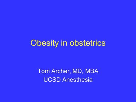 Obesity in obstetrics Tom Archer, MD, MBA UCSD Anesthesia.