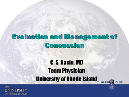 Evaluation and Management of Concussion C. S. Nasin, MD Team Physician University of Rhode Island.