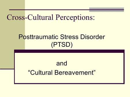 Cross-Cultural Perceptions: Posttraumatic Stress Disorder (PTSD) and “Cultural Bereavement”