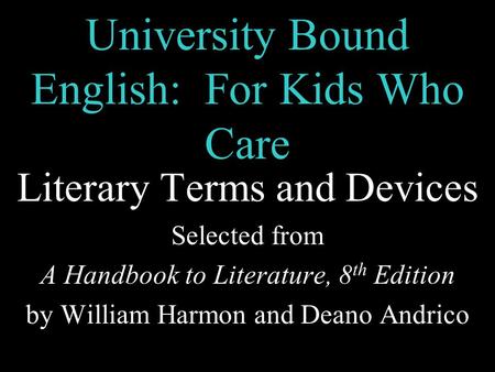 University Bound English: For Kids Who Care Literary Terms and Devices Selected from A Handbook to Literature, 8 th Edition by William Harmon and Deano.