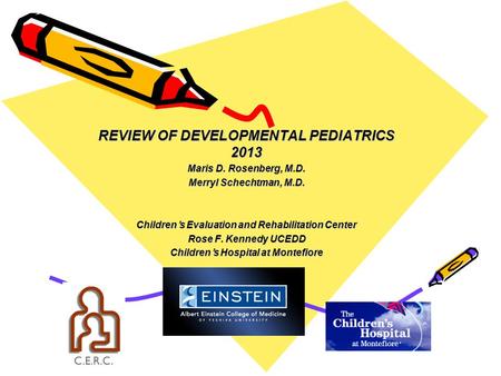 REVIEW OF DEVELOPMENTAL PEDIATRICS 2013 Maris D. Rosenberg, M.D. Merryl Schechtman, M.D. Children’s Evaluation and Rehabilitation Center Rose F. Kennedy.