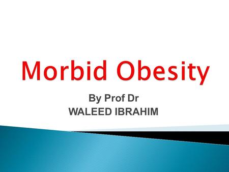 By Prof Dr WALEED IBRAHIM.  Obesity has been defined as excess body fat relative to lean body mass.  The most widely accepted measure of obesity is.